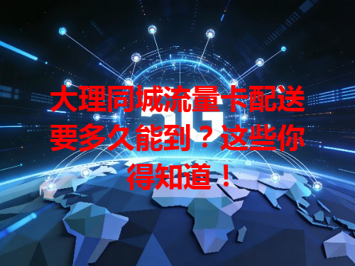 大理同城流量卡配送要多久能到？这些你得知道！