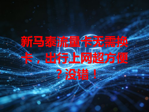 新马泰流量卡无需换卡，出行上网超方便？没错！