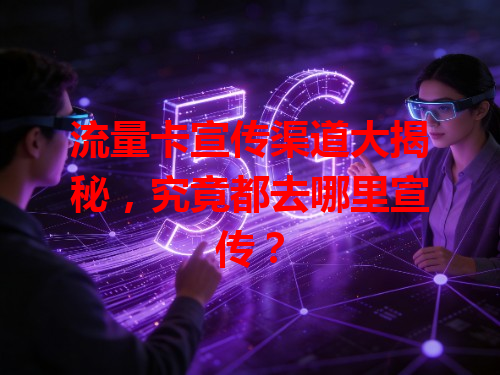 流量卡宣传渠道大揭秘，究竟都去哪里宣传？