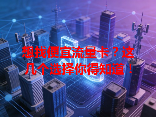 想找便宜流量卡？这几个选择你得知道！