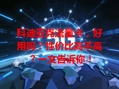 科迪亚克流量卡，好用吗？性价比高不高？一文告诉你！