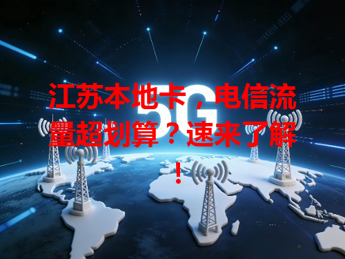 江苏本地卡，电信流量超划算？速来了解！