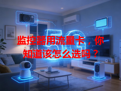 监控器用流量卡，你知道该怎么选吗？