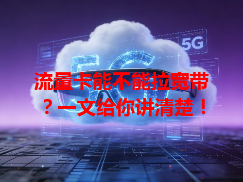 流量卡能不能拉宽带？一文给你讲清楚！