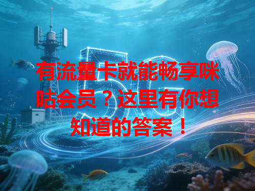 有流量卡就能畅享咪咕会员？这里有你想知道的答案！