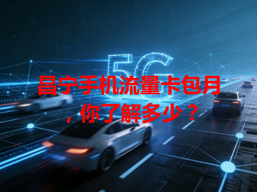 昌宁手机流量卡包月，你了解多少？