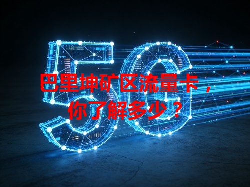 巴里坤矿区流量卡，你了解多少？