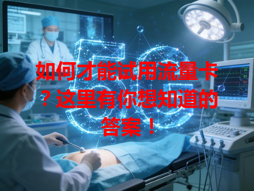 如何才能试用流量卡？这里有你想知道的答案！
