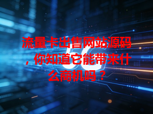流量卡出售网站源码，你知道它能带来什么商机吗？