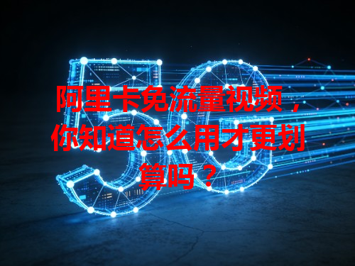阿里卡免流量视频，你知道怎么用才更划算吗？