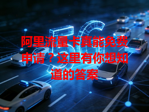 阿里流量卡真能免费申请？这里有你想知道的答案