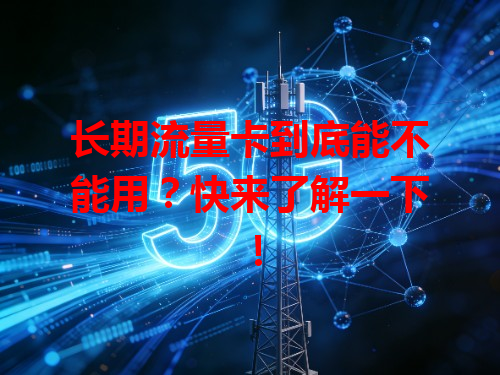 长期流量卡到底能不能用？快来了解一下！
