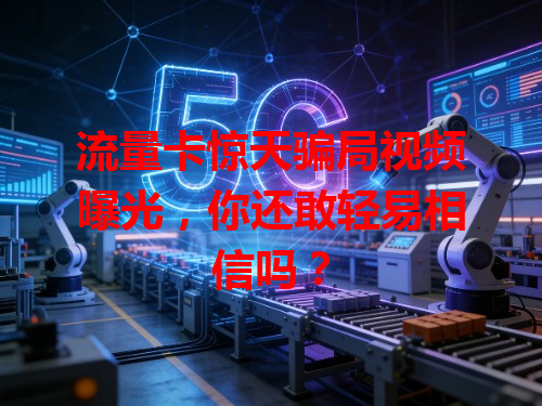 流量卡惊天骗局视频曝光，你还敢轻易相信吗？