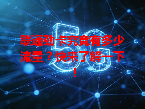 联通劲卡究竟有多少流量？快来了解一下！