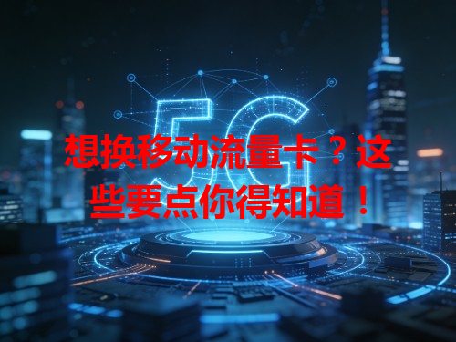 想换移动流量卡？这些要点你得知道！