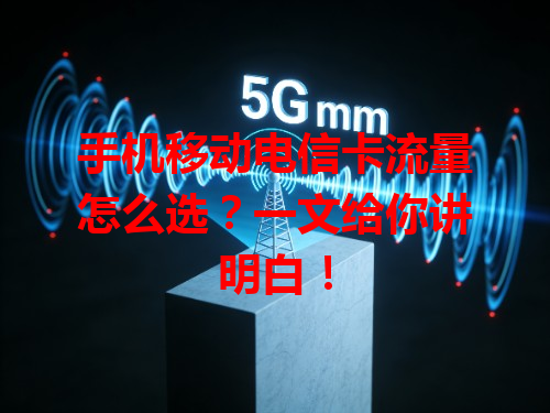手机移动电信卡流量怎么选？一文给你讲明白！