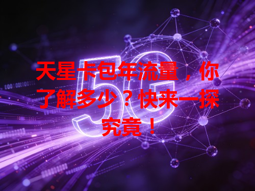 天星卡包年流量，你了解多少？快来一探究竟！