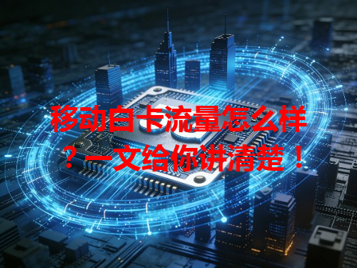 移动白卡流量怎么样？一文给你讲清楚！