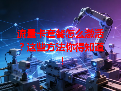 流量卡套餐怎么激活？这些方法你得知道！