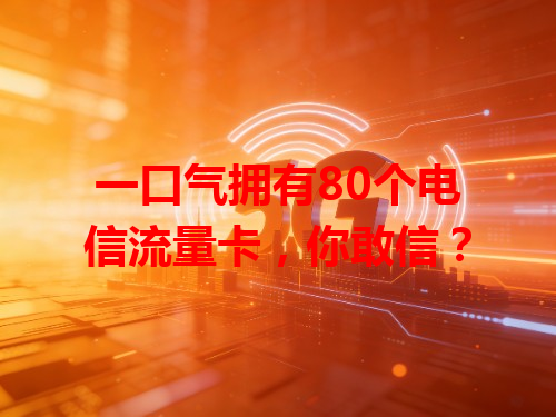 一口气拥有80个电信流量卡，你敢信？