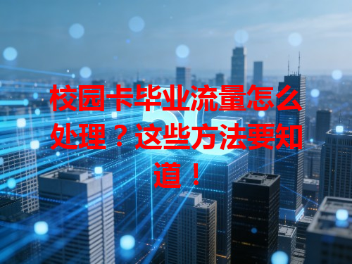 校园卡毕业流量怎么处理？这些方法要知道！