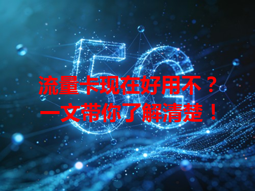 流量卡现在好用不？一文带你了解清楚！