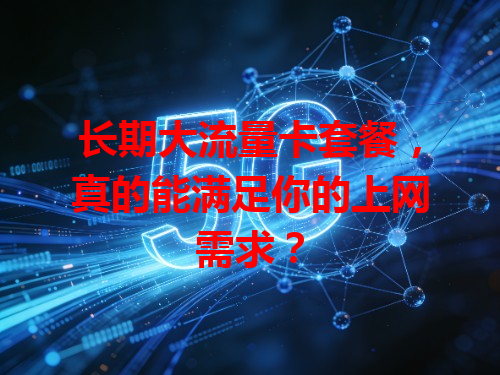 长期大流量卡套餐，真的能满足你的上网需求？