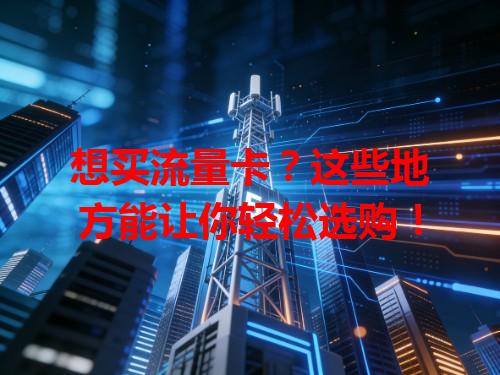 想买流量卡？这些地方能让你轻松选购！