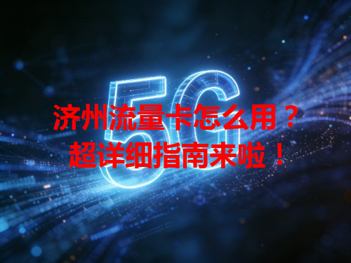 济州流量卡怎么用？超详细指南来啦！
