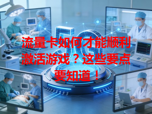 流量卡如何才能顺利激活游戏？这些要点要知道！