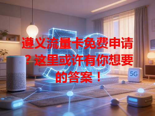 遵义流量卡免费申请？这里或许有你想要的答案！