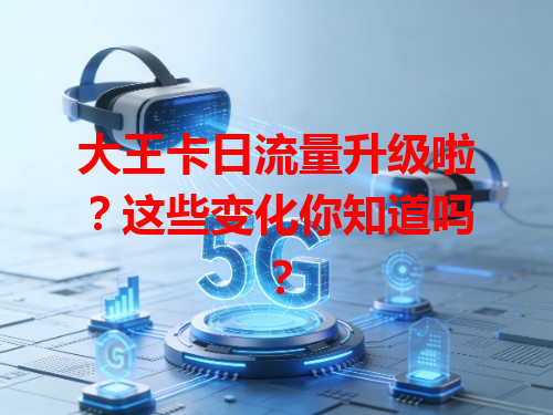 大王卡日流量升级啦？这些变化你知道吗？