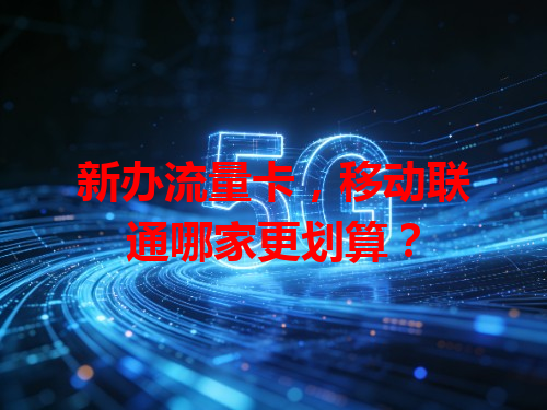新办流量卡，移动联通哪家更划算？