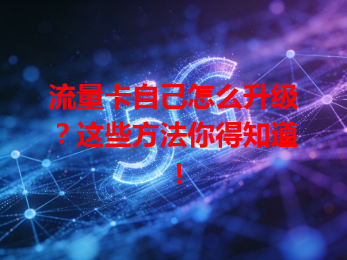 流量卡自己怎么升级？这些方法你得知道！