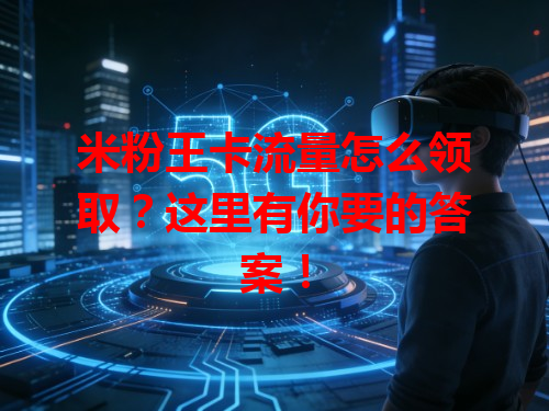 米粉王卡流量怎么领取？这里有你要的答案！