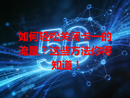 如何轻松关闭卡一的流量？这些方法你得知道！