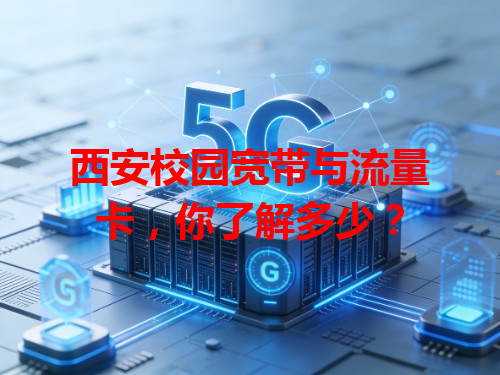 西安校园宽带与流量卡，你了解多少？