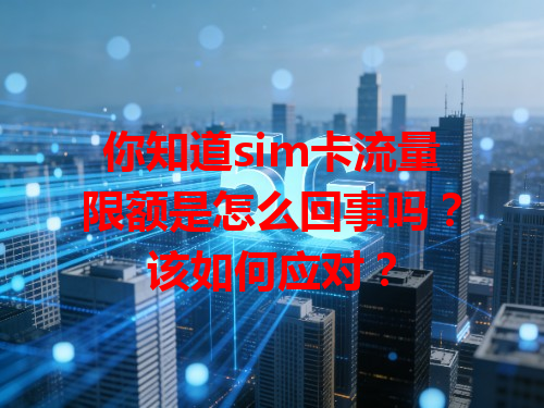 你知道sim卡流量限额是怎么回事吗？该如何应对？