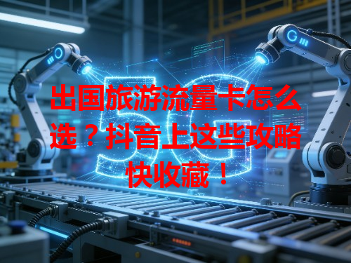 出国旅游流量卡怎么选？抖音上这些攻略快收藏！