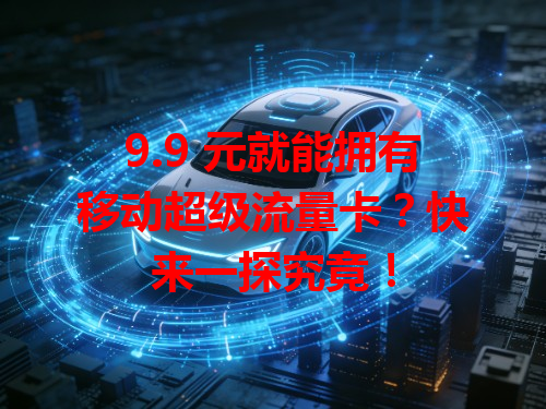 9.9 元就能拥有移动超级流量卡？快来一探究竟！