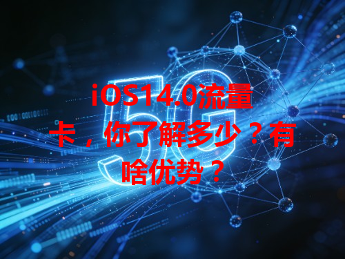 iOS14.0流量卡，你了解多少？有啥优势？
