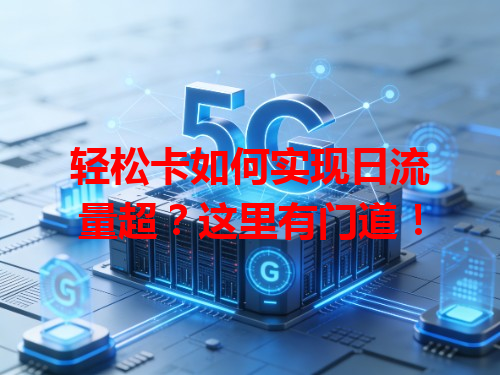 轻松卡如何实现日流量超？这里有门道！