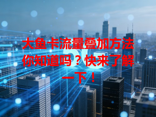 大鱼卡流量叠加方法你知道吗？快来了解一下！