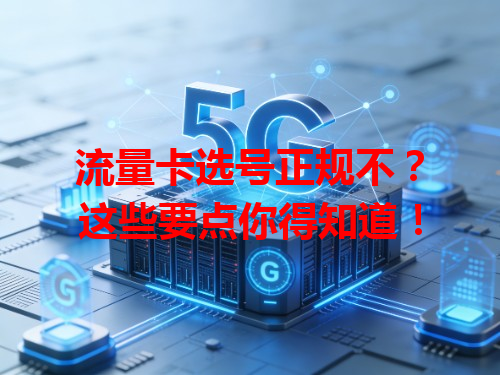 流量卡选号正规不？这些要点你得知道！