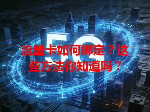 流量卡如何绑定？这些方法你知道吗？