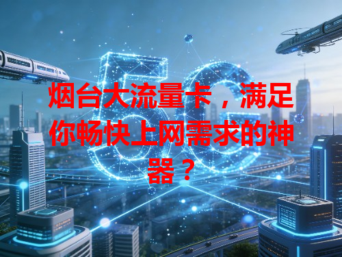 烟台大流量卡，满足你畅快上网需求的神器？