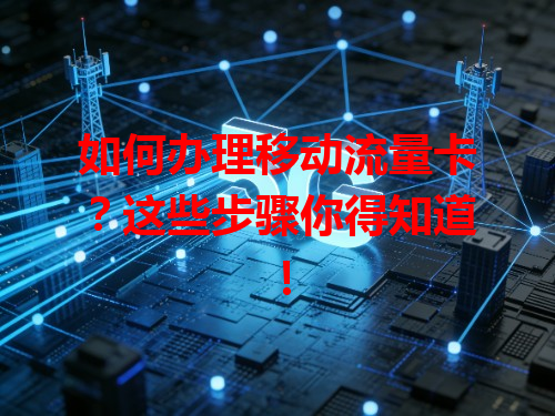 如何办理移动流量卡？这些步骤你得知道！