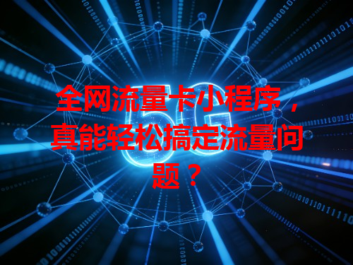 全网流量卡小程序,真能轻松搞定流量问题?