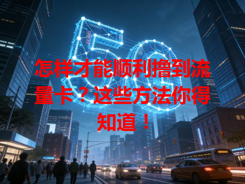怎样才能顺利撸到流量卡？这些方法你得知道！