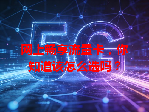 网上畅享流量卡，你知道该怎么选吗？